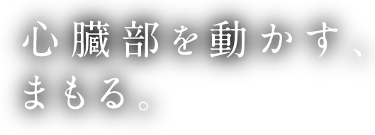 心臓部を動かす、まもる。